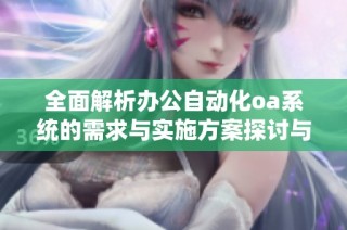 全面解析办公自动化oa系统的需求与实施方案探讨与建议