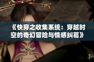《快穿之收集系统：穿越时空的奇幻冒险与情感纠葛》