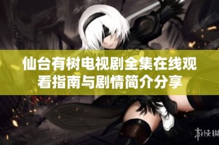 仙台有树电视剧全集在线观看指南与剧情简介分享