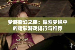 梦游奇幻之旅：探索梦境中的精彩游戏排行与推荐