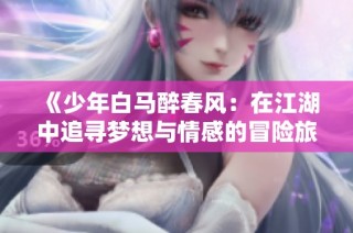 《少年白马醉春风：在江湖中追寻梦想与情感的冒险旅程》