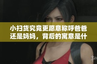 小扫货究竟更愿意称呼爸爸还是妈妈，背后的寓意是什么呢