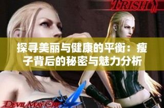探寻美丽与健康的平衡：瘦子背后的秘密与魅力分析