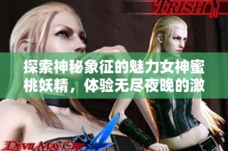 探索神秘象征的魅力女神蜜桃妖精，体验无尽夜晚的激情与幻想