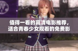 值得一看的高清电影推荐，适合青春少女观看的免费影片大汇总