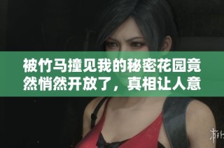 被竹马撞见我的秘密花园竟然悄然开放了，真相让人意外！