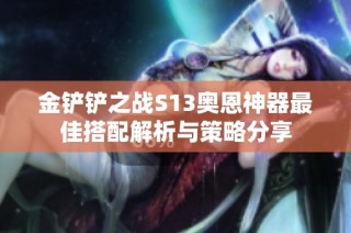 金铲铲之战S13奥恩神器最佳搭配解析与策略分享