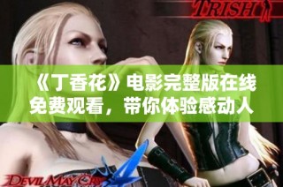 《丁香花》电影完整版在线免费观看，带你体验感动人心的故事与情感