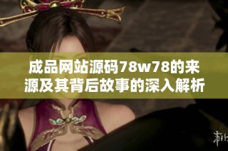 成品网站源码78w78的来源及其背后故事的深入解析