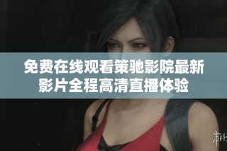 免费在线观看策驰影院最新影片全程高清直播体验