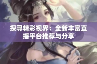 探寻精彩视界：全新丰富直播平台推荐与分享