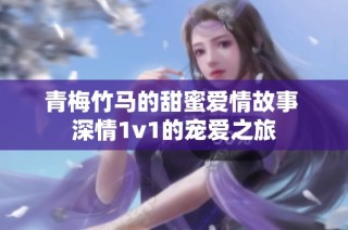 青梅竹马的甜蜜爱情故事 深情1v1的宠爱之旅