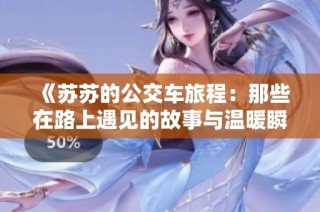 《苏苏的公交车旅程：那些在路上遇见的故事与温暖瞬间》