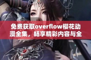 免费获取overflow樱花动漫全集，畅享精彩内容与全新体验