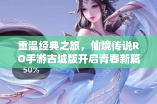 重温经典之旅，仙境传说RO手游古城版开启青春新篇章