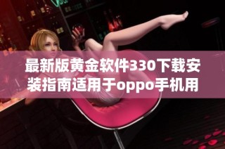 最新版黄金软件330下载安装指南适用于oppo手机用户