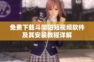 免费下载斗阴阳短视频软件及其安装教程详解