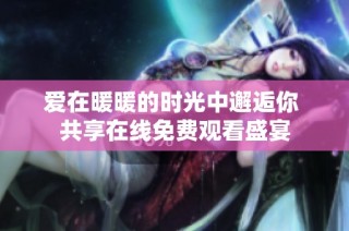 爱在暖暖的时光中邂逅你 共享在线免费观看盛宴