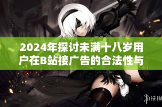 2024年探讨未满十八岁用户在B站接广告的合法性与相关规定