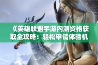 《英雄联盟手游内测资格获取全攻略：轻松申请体验机会》