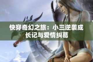 快穿奇幻之旅：小三逆袭成长记与爱情纠葛