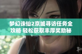 梦幻诛仙2京城寻访任务全攻略 轻松获取丰厚奖励秘诀分享