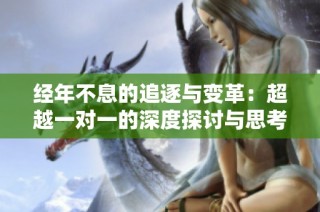 经年不息的追逐与变革：超越一对一的深度探讨与思考