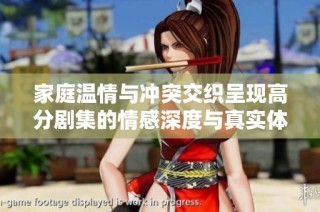 家庭温情与冲突交织呈现高分剧集的情感深度与真实体验
