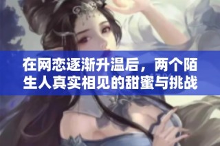 在网恋逐渐升温后，两个陌生人真实相见的甜蜜与挑战