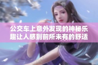 公交车上意外发现的神秘乐趣让人感到前所未有的舒适体验