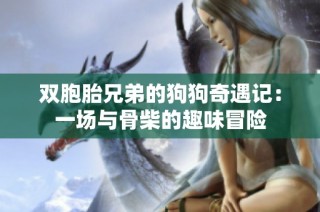双胞胎兄弟的狗狗奇遇记：一场与骨柴的趣味冒险