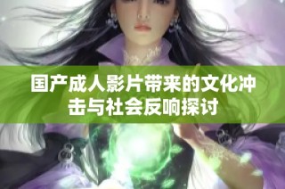 国产成人影片带来的文化冲击与社会反响探讨