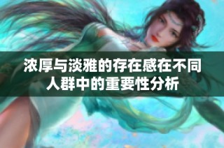 浓厚与淡雅的存在感在不同人群中的重要性分析