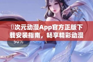 囧次元动漫App官方正版下载安装指南，畅享精彩动漫内容