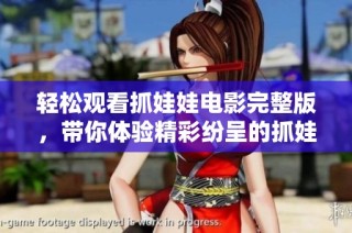 轻松观看抓娃娃电影完整版，带你体验精彩纷呈的抓娃娃之旅