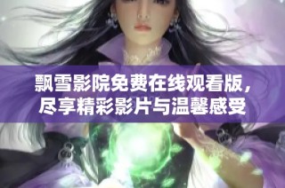 飘雪影院免费在线观看版，尽享精彩影片与温馨感受