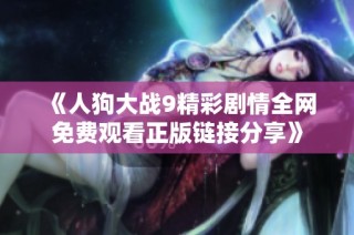 《人狗大战9精彩剧情全网免费观看正版链接分享》