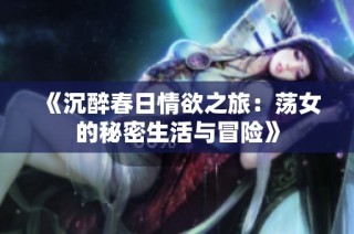 《沉醉春日情欲之旅：荡女的秘密生活与冒险》