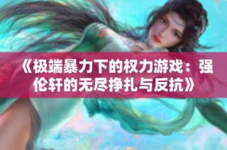 《极端暴力下的权力游戏：强伦轩的无尽挣扎与反抗》
