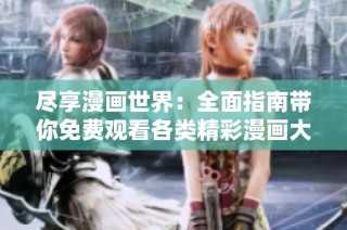 尽享漫画世界：全面指南带你免费观看各类精彩漫画大集锦
