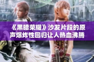 《黑暗荣耀》沙发片段的原声爆炸性回归让人热血沸腾的精彩瞬间
