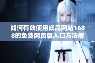 如何有效使用成品网站1688的免费网页版入口方法解析