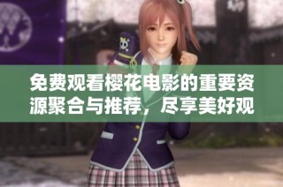 免费观看樱花电影的重要资源聚合与推荐，尽享美好观影时光