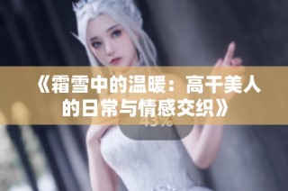 《霜雪中的温暖：高干美人的日常与情感交织》