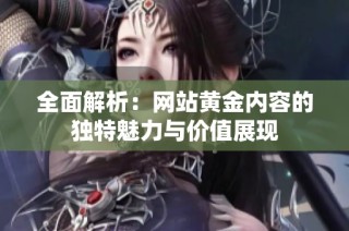 全面解析：网站黄金内容的独特魅力与价值展现
