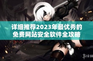 详细推荐2023年最优秀的免费网站安全软件全攻略