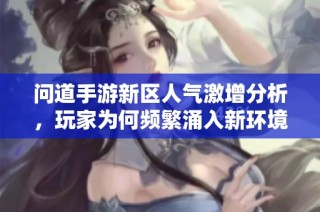 问道手游新区人气激增分析，玩家为何频繁涌入新环境？