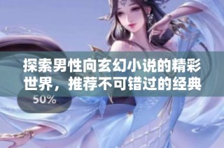 探索男性向玄幻小说的精彩世界，推荐不可错过的经典作品