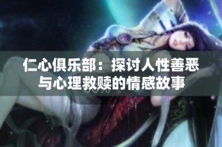 仁心俱乐部：探讨人性善恶与心理救赎的情感故事