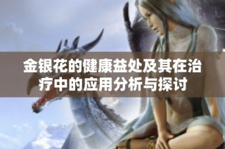 金银花的健康益处及其在治疗中的应用分析与探讨
